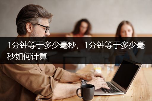 1分钟等于多少毫秒，1分钟等于多少毫秒如何计算